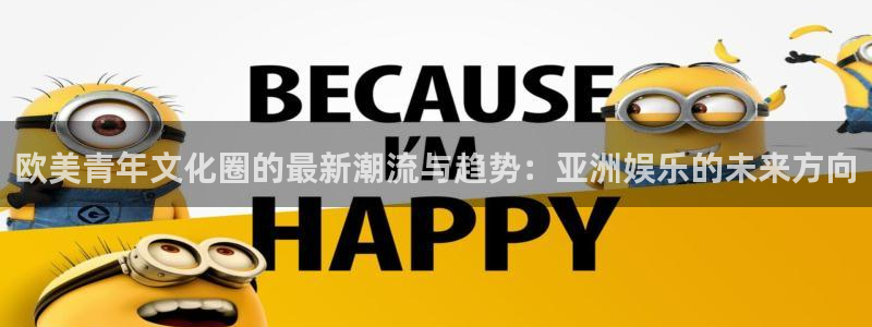 NG大舞台：欧美青年文化圈的最新潮流与趋势：亚洲娱乐的未来方向