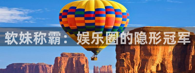 南宫大舞台官网入口：软妹称霸：娱乐圈的隐形冠军