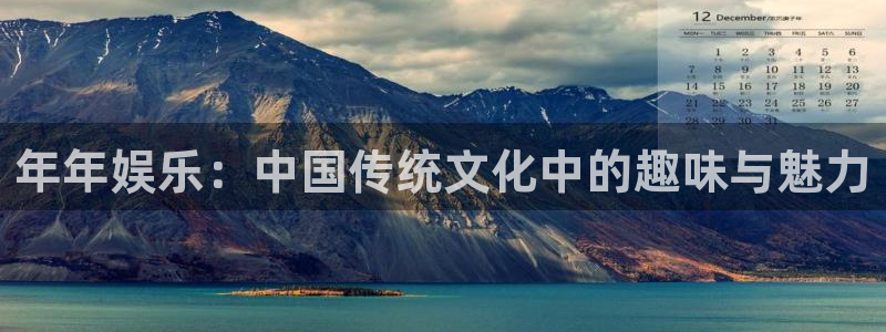 南宫大舞台：年年娱乐：中国传统文化中的趣味与魅力