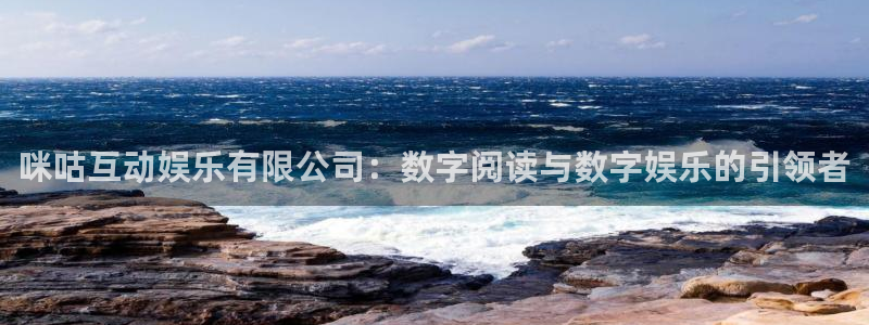 南宫大舞台官网入口：咪咕互动娱乐有限公司：数字阅读与数字娱乐的引领者